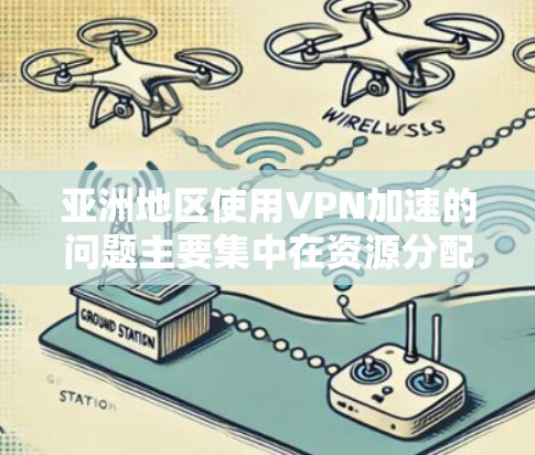 亚洲地区使用VPN加速的问题主要集中在资源分配不均和用户数量过多导致延迟和安全性不足。以下是针对这一问题的详细介绍和解决方案