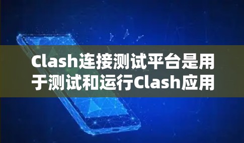 Clash连接测试平台是用于测试和运行Clash应用的测试环境。以下是关于Clash连接测试平台的详细总结