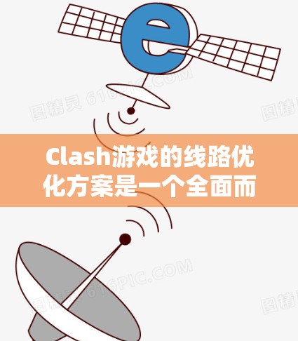 Clash游戏的线路优化方案是一个全面而复杂的任务，涉及多个方面。以下是对 Clash线路优化方案的详细总结和建议