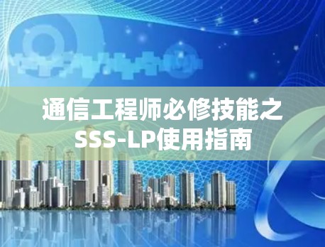 通信工程师必修技能之SSS-LP使用指南