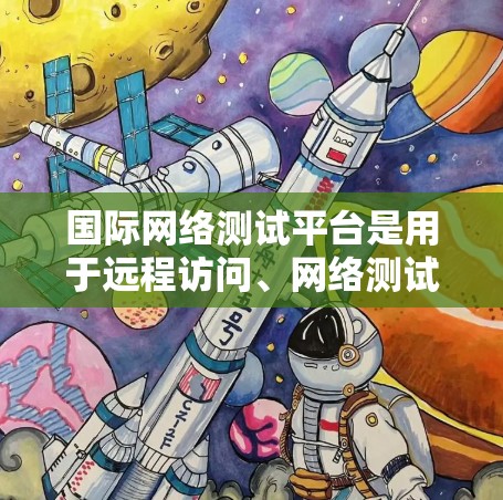 国际网络测试平台是用于远程访问、网络测试和安全分析的工具，涵盖了多种技术解决方案。以下是这些平台的分类和主要功能