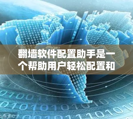 翻墙软件配置助手是一个帮助用户轻松配置和使用翻墙软件的工具。以下是一个详细的指南，涵盖了常见的翻墙软件及其配置方法