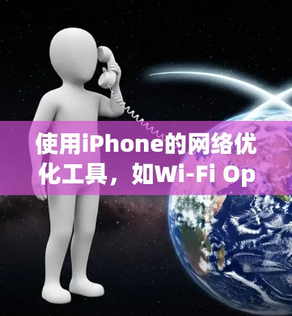 使用iPhone的网络优化工具，如Wi-Fi Optimizer，可以帮助你优化数据连接，提高数据传输速度和稳定性。以下是一个详细的步骤指南