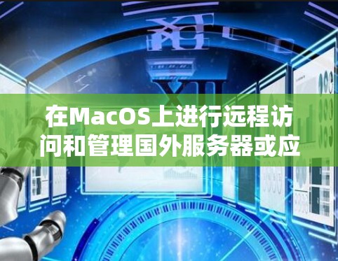 在MacOS上进行远程访问和管理国外服务器或应用时，您可以使用以下几种常见的海外访问平台或工具
