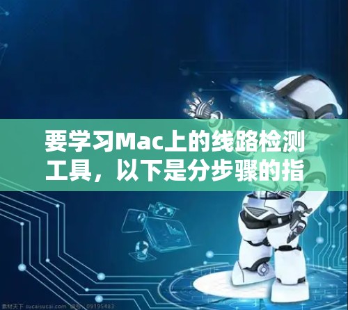 要学习Mac上的线路检测工具，以下是分步骤的指南