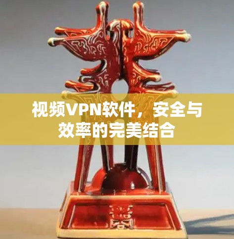 视频VPN软件，安全与效率的完美结合