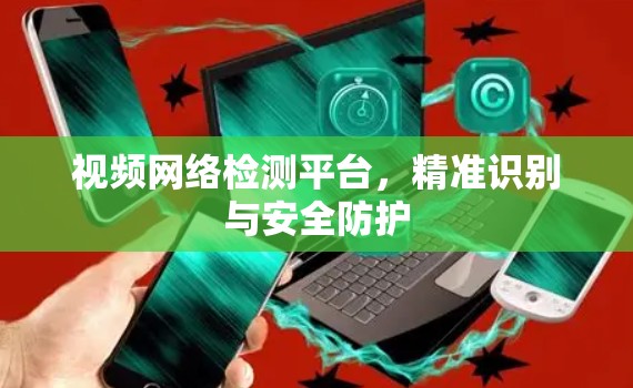 视频网络检测平台，精准识别与安全防护