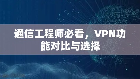通信工程师必看，VPN功能对比与选择