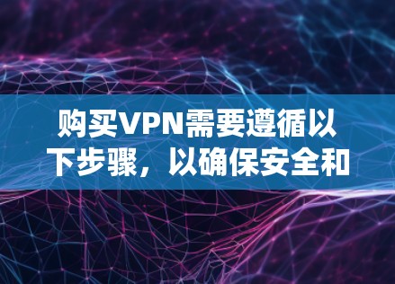 购买VPN需要遵循以下步骤，以确保安全和合规。以下是一个参考方案，帮助您系统地进行VPN购买和使用