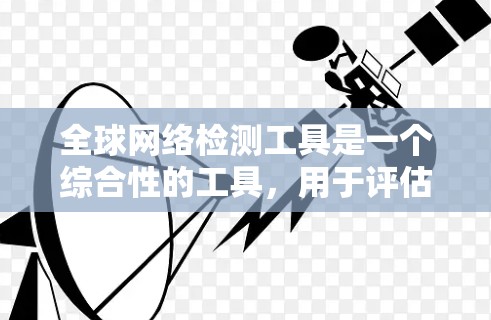 全球网络检测工具是一个综合性的工具，用于评估和优化全球范围内的网络状况。以下是对这些工具的详细总结