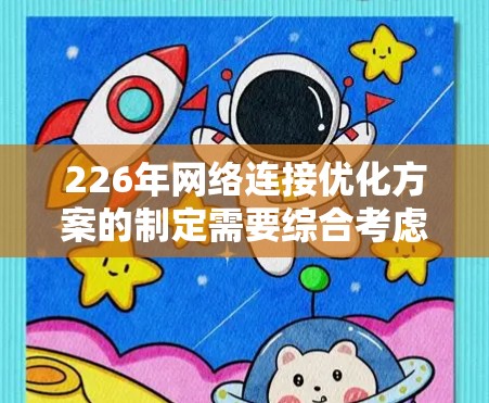 226年网络连接优化方案的制定需要综合考虑技术、算法和架构的发展，同时应对新的挑战。以下是详细的优化方案建议