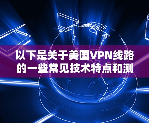 以下是关于美国VPN线路的一些常见技术特点和测速数据