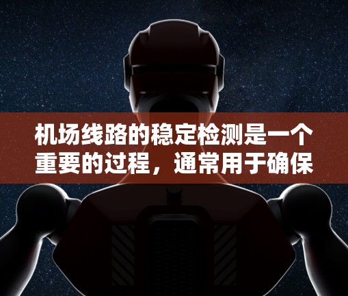 机场线路的稳定检测是一个重要的过程，通常用于确保机场的设施和设备能够正常运行，避免因故障导致的延误或安全隐患。以下是一些关于机场线路稳定检测的步骤和方法