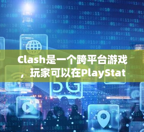 Clash是一个跨平台游戏，玩家可以在PlayStation 4和PlayStation 5上运行。调整规则是修改游戏内的规则以影响剧情、战斗、地图等元素。以下是调整规则的方法