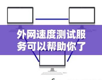 外网速度测试服务可以帮助你了解你的网络连接速度，并评估其稳定性。以下是一些常用的方法和工具