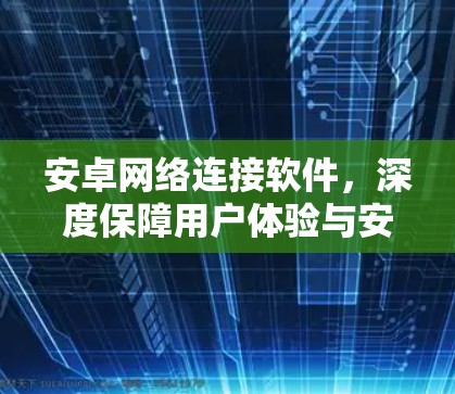 安卓网络连接软件，深度保障用户体验与安全