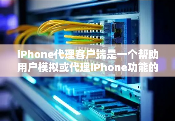 iPhone代理客户端是一个帮助用户模拟或代理iPhone功能的客户端，旨在提供更便捷和安全的使用体验。以下是关于iPhone代理客户端的详细信息