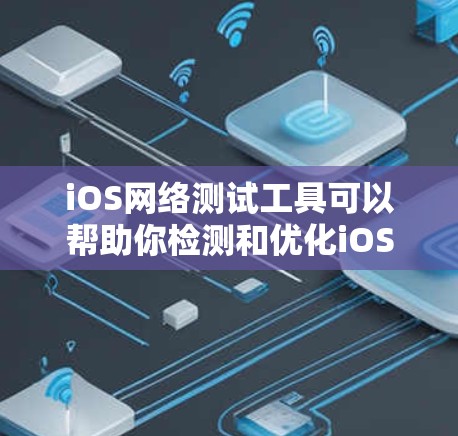 iOS网络测试工具可以帮助你检测和优化iOS设备的网络性能和稳定性。以下是一些常见的iOS网络测试工具及其用途