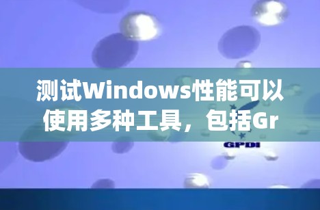 测试Windows性能可以使用多种工具，包括Grafana、Nagios、JMeter、MikroTec、Kubernetes和Zabbix等。以下是详细的步骤指南