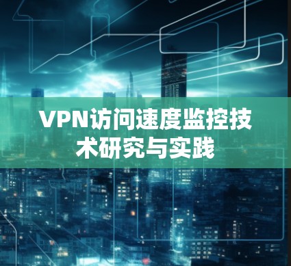VPN访问速度监控技术研究与实践