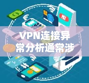 VPN连接异常分析通常涉及到监控和检测网络连接异常的情况。以下是一些可能的原因和解决方法