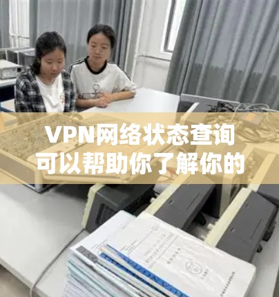 VPN网络状态查询可以帮助你了解你的VPN连接状态，包括服务器状态、连接状态、服务器IP地址和端口等信息。以下是一些常见的情况和问题，帮助你更好地了解和使用VPN网络状态查询