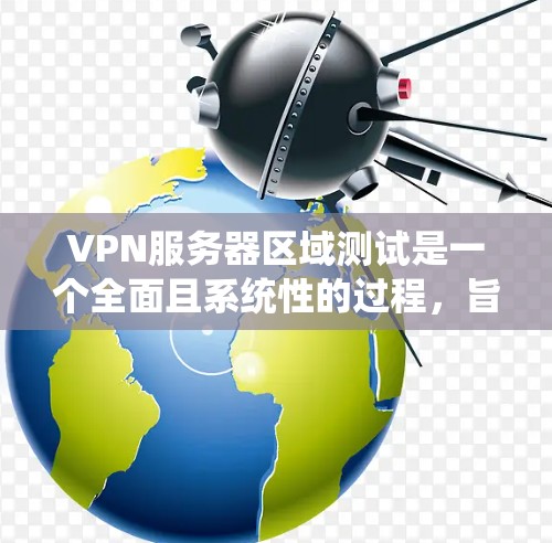 VPN服务器区域测试是一个全面且系统性的过程，旨在确保服务器在访问时的稳定性和性能。以下是对VPN服务器区域测试的详细分析和步骤指南