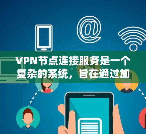 VPN节点连接服务是一个复杂的系统，旨在通过加密通信保护数据的安全性。以下是对该服务的详细分析