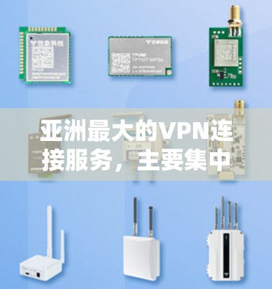 亚洲最大的VPN连接服务，主要集中在以下几个方面