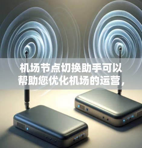 机场节点切换助手可以帮助您优化机场的运营，确保资源分配合理，乘客体验良好。以下是关于机场节点切换的步骤和注意事项