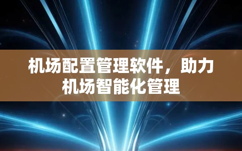 机场配置管理软件，助力机场智能化管理