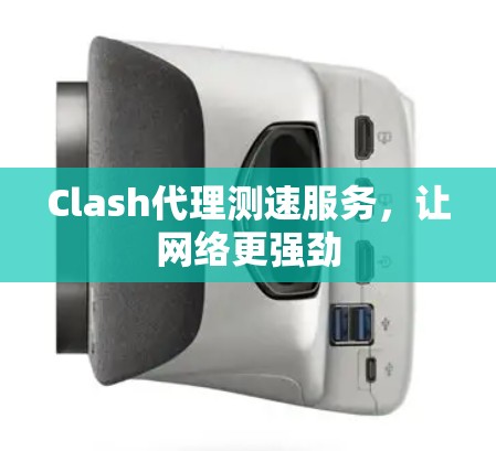 Clash代理测速服务，让网络更强劲
