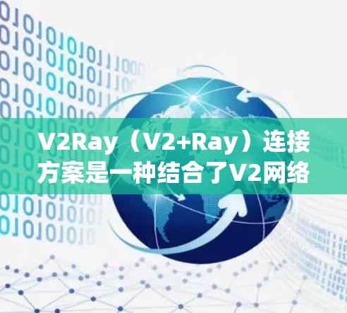 V2Ray（V2+Ray）连接方案是一种结合了V2网络和射频链路的技术，旨在通过射频链路实现V2网络的实时数据传输和处理。以下是对V2Ray连接方案的分析
