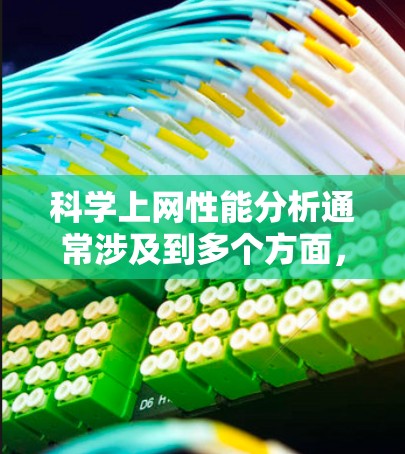 科学上网性能分析通常涉及到多个方面，包括硬件性能、网络带宽、连接稳定性、文件传输速度等。以下是一些常见的科学上网性能问题及其解决方案