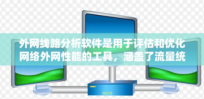 外网线路分析软件是用于评估和优化网络外网性能的工具，涵盖了流量统计、模式分析、设备优化等多个方面。以下是详细的分析