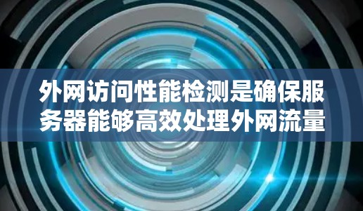 外网访问性能检测是确保服务器能够高效处理外网流量的措施。以下是对这一问题的详细分析和解决方案