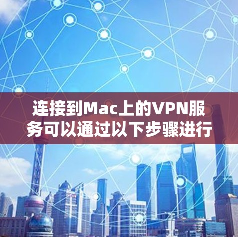 连接到Mac上的VPN服务可以通过以下步骤进行操作