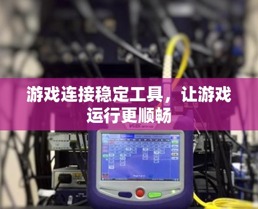 游戏连接稳定工具，让游戏运行更顺畅