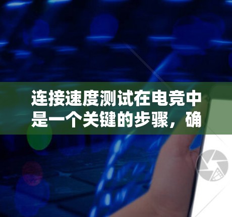 连接速度测试在电竞中是一个关键的步骤，确保游戏流畅运行，提高比赛的观赏性和稳定性。以下是详细的总结