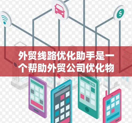 外贸线路优化助手是一个帮助外贸公司优化物流和运输网络的系统，能够提供多种功能，包括物流网络规划、路线推荐、运输成本估算、风险评估、客户支持等。以下是对该系统功能的详细总结