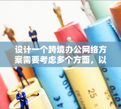 设计一个跨境办公网络方案需要考虑多个方面，以确保在远程办公环境中提供可靠、高效、安全的网络环境。以下是一个详细的网络方案设计，涵盖基础设施、网络架构、安全措施、数据传输、成本控制和用户满意度等方面