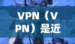 VPN（VPN）是近年来发展迅速的一种网络服务，旨在为用户提供一个安全、隐私、无接触的网络环境。其长期使用情况因用户的具体需求、使用习惯以及网络环境而异。以下是对VPN长期使用分析的总结