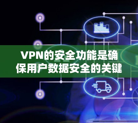 VPN的安全功能是确保用户数据安全的关键措施，主要包括以下几个方面