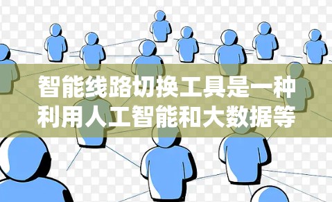 智能线路切换工具是一种利用人工智能和大数据等技术，通过自动分析设备状态和实时数据来优化电力线路运行的系统。以下是关于该工具的详细分析