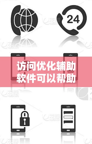 访问优化辅助软件可以帮助你提高网站的访问效率和用户体验。以下是一些步骤，帮助你更好地优化你的访问体验
