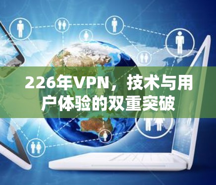 226年VPN，技术与用户体验的双重突破