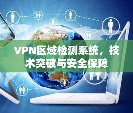 VPN区域检测系统，技术突破与安全保障