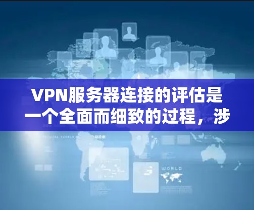 VPN服务器连接的评估是一个全面而细致的过程，涉及多个关键方面。以下是评估VPN服务器连接的步骤和关键点