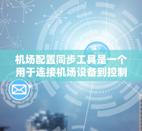 机场配置同步工具是一个用于连接机场设备到控制面板或控制面板的软件或硬件设备，以同步设备的活动状态。以下是对机场配置同步工具的详细指南