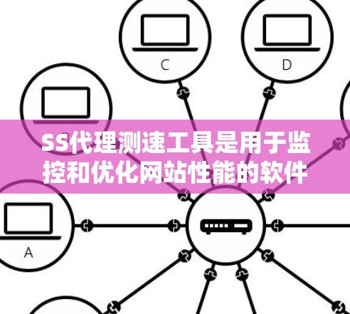 SS代理测速工具是用于监控和优化网站性能的软件，通过监测访问延迟、错误率等指标来评估网站的性能。以下是对该工具的详细说明